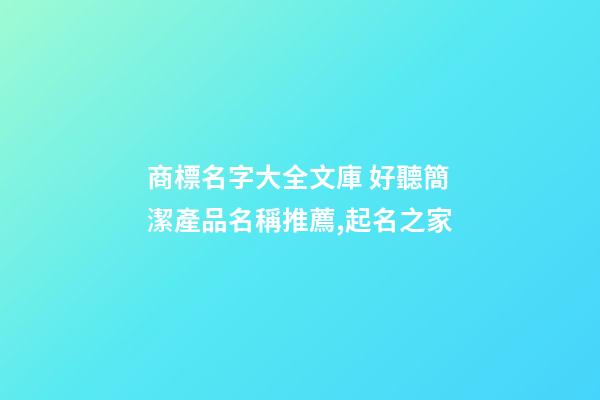 商標名字大全文庫 好聽簡潔產品名稱推薦,起名之家